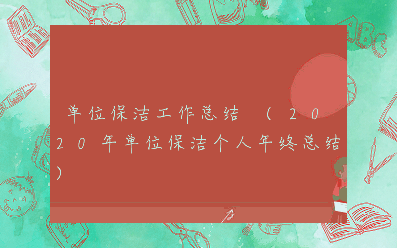 单位保洁工作总结 (2020年单位保洁个人年终总结)